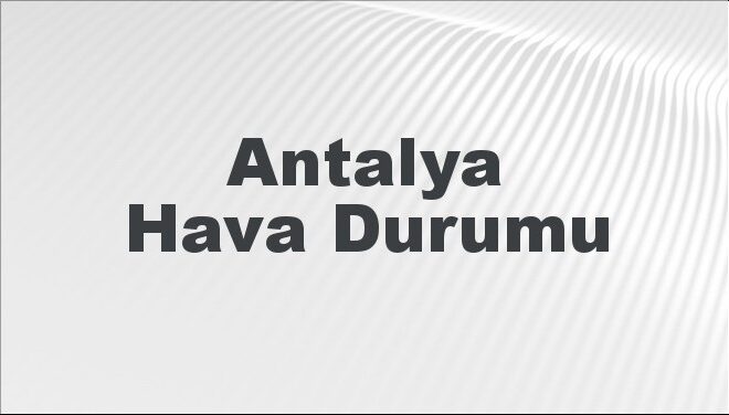 Antalya Hava Durumu | Antalya İçin Bugün, Yarın ve 5 Günlük Hava Durumu Nasıl Olacak? 17 Kasım 2024